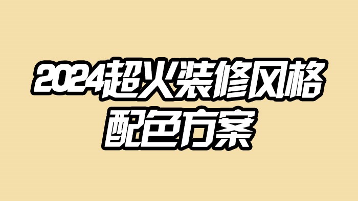 2024超火☆装修风格&配色方案‼装修必看·极刻美家全屋整装